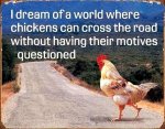 I-dream-of-a-world-where-chickens-can-cross-the-road-without-having-their-motives-questioned.jpg