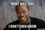 Xzibit-meme-generator-what-was-that-i-don-t-even-know-c01eb6.jpg